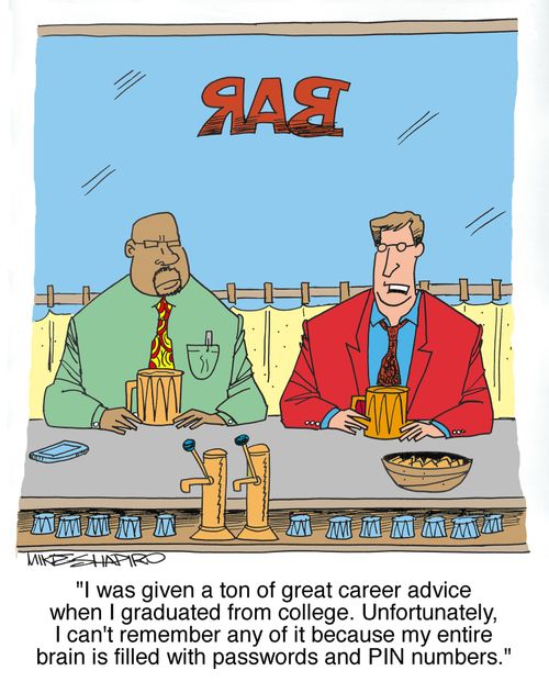 'I was given a ton of great career advice when I graduated from college. Unfortunately, I can't remember any of it because my entire brain is filled with passwords and PIN numbers.'