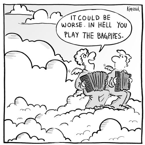 'It could be worse. In Hell you play the bagpipes.'