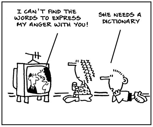 'I can't find the words to express my anger with you.' - 'She needs a dictionary.'