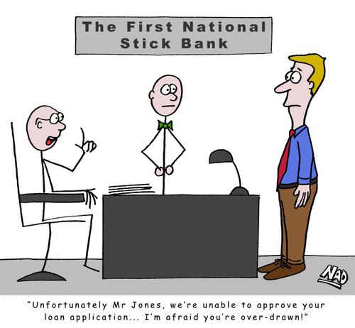 'Unfortunately Mr Jones, we're unable to approve your loan application... I'm afraid you're over-drawn!'