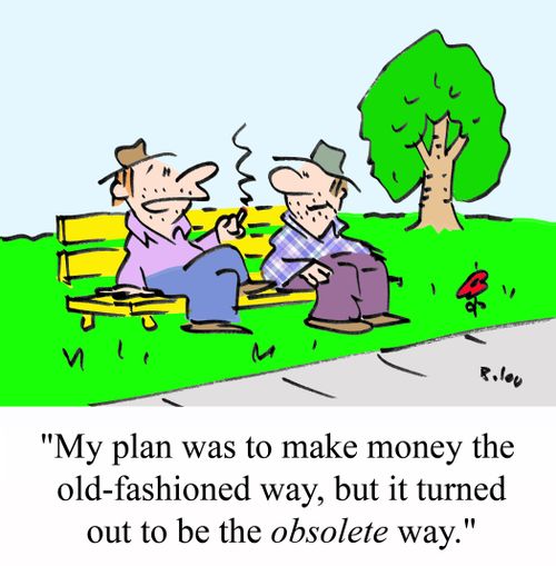 'My plan was to make money the old-fashioned way, but it turned out to be the OBSOLETE way.'