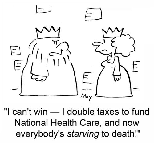 'I can't win - I double taxes to fund National Health Care, and now everybody's starving to death!'