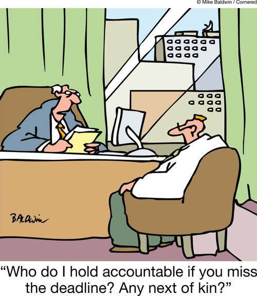 "Who do I hold accountable if you miss the deadline? Any next of kin?"