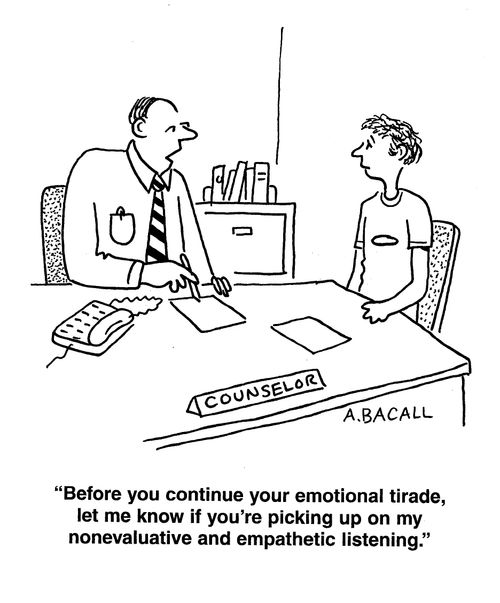 'Before you continue on your emotional tirade, let me know if you're picking up on my non evaluative and empathetic listening.'