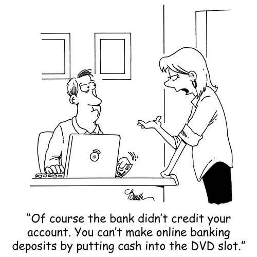 'Of course the bank didn't credit your account. You can't make online banking deposits by putting cash into the DVD slot.'