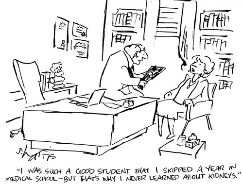 'I was such a good student that I skipped a year in medical school -  but that's why I never learned about kidneys.'