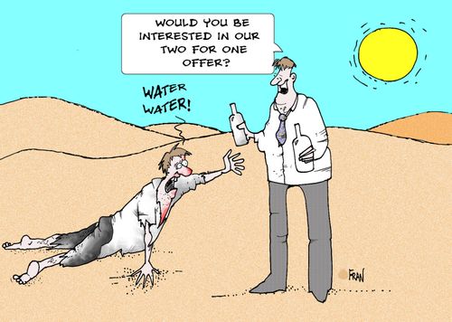 "Water...Water...Would you be interested in a two for one offer?"