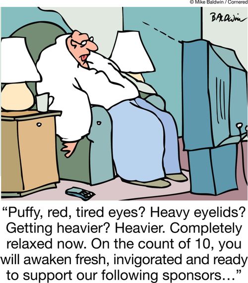 'Puffy, red, tired eyes? Heavy eyelids? Getting heavier? Heavier. Completely relaxed now. On the count of 10, you will awaken fresh, invigorated and ready to support our following sponsors…'