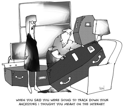 When you said you were going to track down your ancestors I thought you meant on the INTERNET.