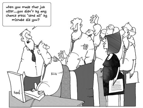 When you made that job offer...you didn't by any chance press 'send all' by mistake did you?