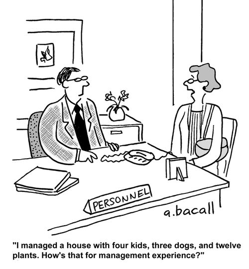 "I managed a house with four kids, three dogs, and twelve plants. How's that for management experience?"