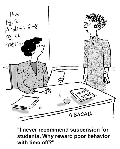 "I never recommend suspension for students. Why reward poor behavior with time off?"