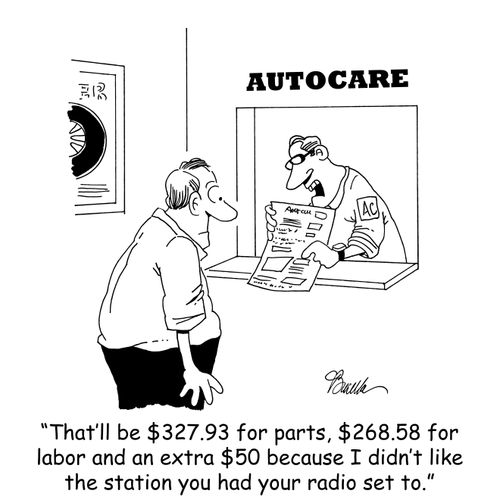'That'll be $327.93 for parts, $268.58 for labor and $50 because I didn't like the station you had your radio set to.'