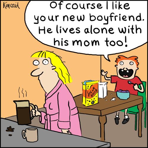'Of course I like your new boyfriend. He lives along with his mom too!'