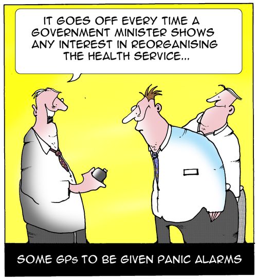 Some GPs to be given panic alarms..."It goes off every time a government minister shows any interest in reorganising the Health Service."