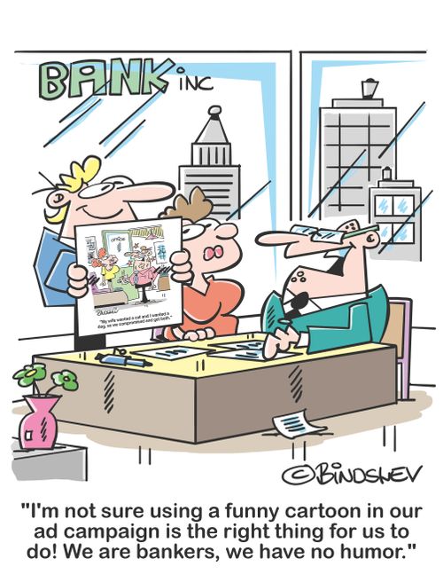 "I'm not sure using a funny cartoon in our ad campaign is the right thing for us to do! We are bankers, we have no humor."