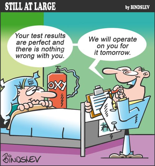"Your test results are perfect and there is nothing wrong with you. We will operate on you for it tomorrow."
