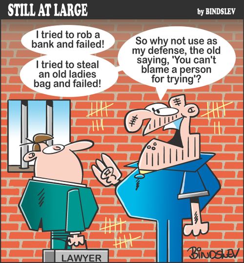 "I tried to rob a bank and failed! I tried to steal an old ladies bag and failed! So why not use as my defense, the old saying, 'You can't blame a person for trying'?"