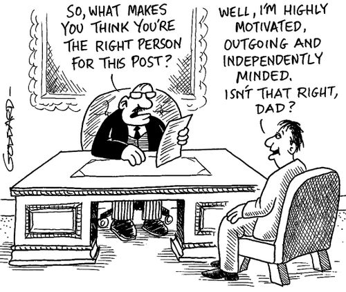 "So what makes you think you're the right person for this post?"  "Well, I'm highly motivated, outgoing and independently minded.  Isn't that right, Dad?"