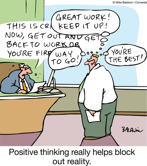 Positive thinking really helps block out reality.