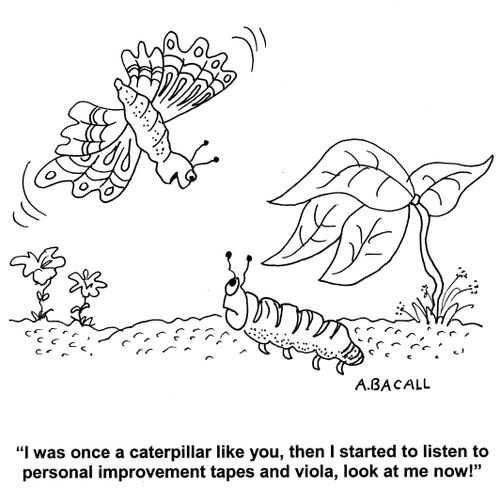 'I was once a caterpillar like you, then I started to listen to personal improvement tapes and viola, look at me now!'