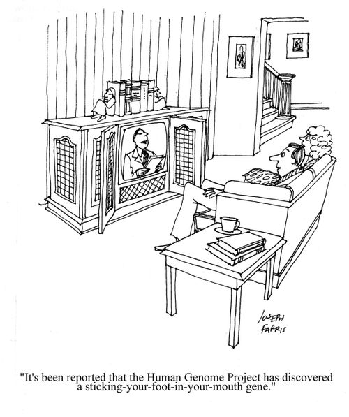 'It's been reported that the Human Genome Project has discovered a sticking-your-foot-in-your-mouth gene.'