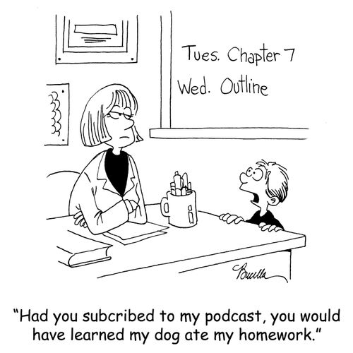 'Had you subscribed to my podcast, you would have learned my dog ate my homework.'