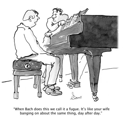 'When Bach does this we call it a fugue. It's like your wife banging on about the same thing, day after day.'