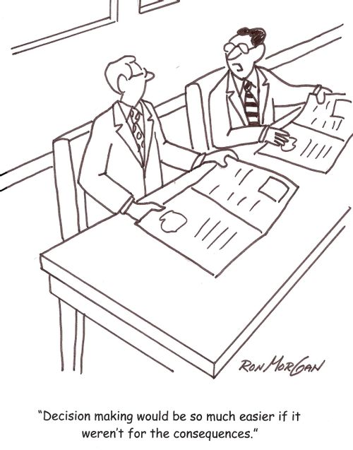 'Decision making would be so much easier if it weren't for the consequences.'