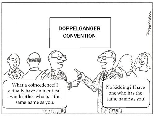 'What a coincedence! I actually have an identical twin brother who has the same name as you.' -  'No kidding? I have one who has the same name as you!'