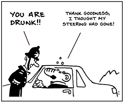 'You are drunk. Thanks goodness, I thought my steering had gone.'