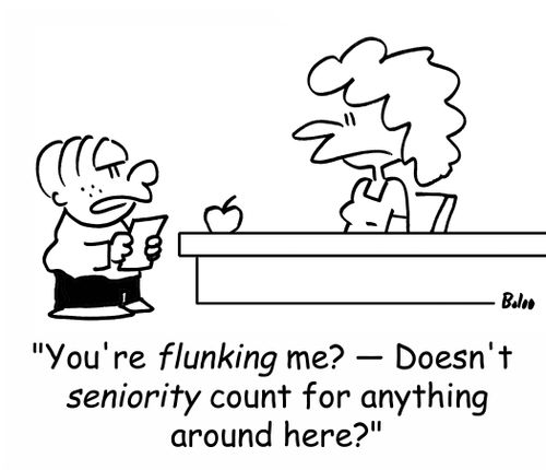 'You're FLUNKING me? - Doesn't SENIORITY count for anything around here?'