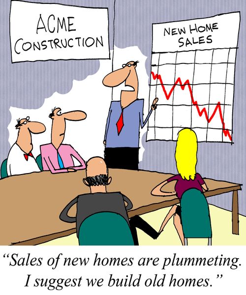 'Sales of new homes are plummeting.  I suggest we build old homes.'