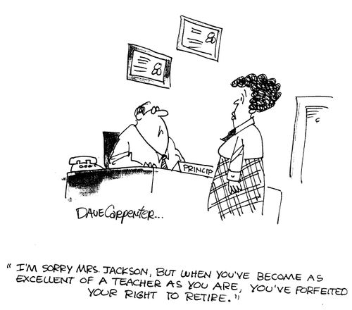 'I'm sorry Mrs. Jackson, but when you've become as excellent of a teacher as you are, you've forfeited your right to retire.'