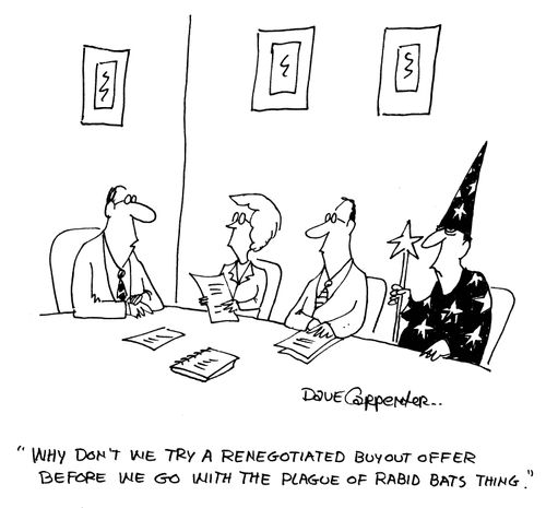 'Why don't we try a renegotiated buyout offer before we go with the Plague of Rabid Bats thing.'