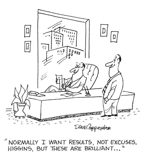 'Normally I want results, not excuses, Higgins, but these are brilliant...'