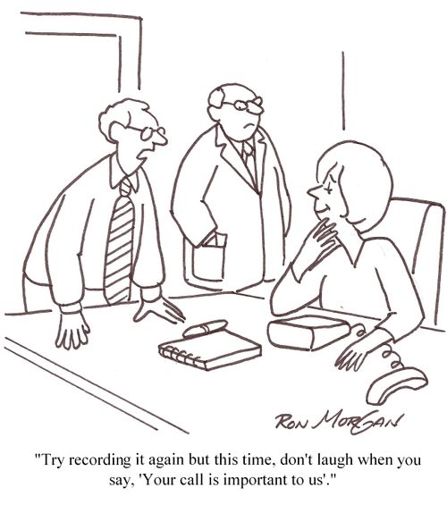 'Try recording it again but this time, don't laugh when you say, 'Your call is important to us'.'