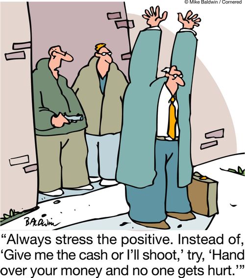 'Always stress the positive. Instead of, ‘Give me the cash or I'll shoot,' try, ‘Hand over your money and no one gets hurt.'