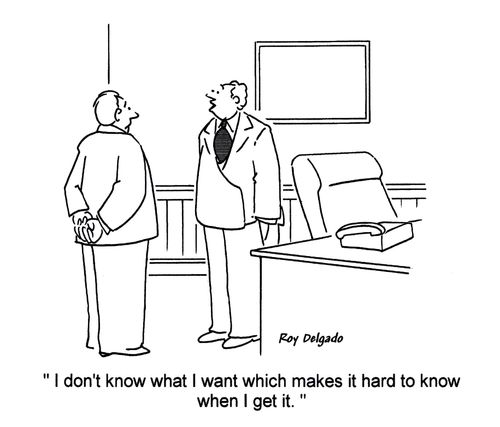 'I don't know what I want which makes it hard to know when I get it.'