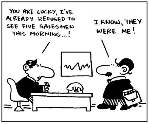 'You are lucky, I've already refused to see five salesmen this morning.'