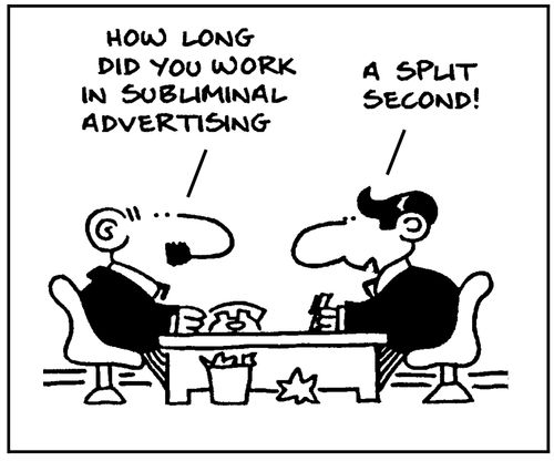 'How long did you work in subliminal advertising?' - 'A split second.'