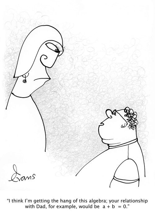 'I think I'm getting the hang of this algebra; your relationship with Dad, for example, would be a + b = 0.'