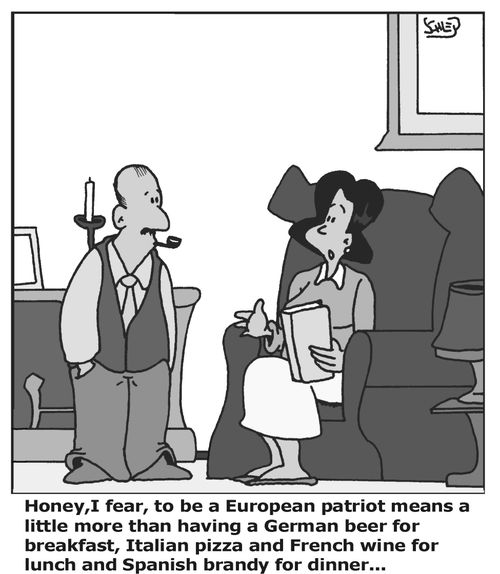 'Honey, I fear to be a European patriot means a little more than having a German beer for breakfast, Italian pizza and French wine for lunch and Spanish brandy for dinner...'