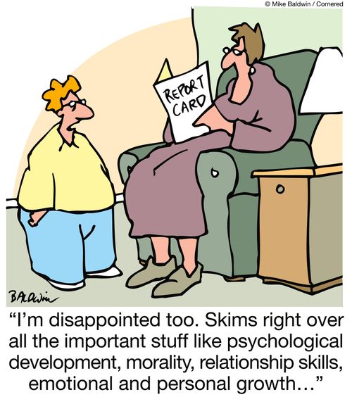 "I'm disappointed too. Skims right over all the important stuff like psychological development, morality, relationship skills, emotional and personal growth?"