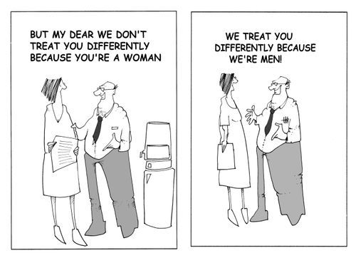"But my dear we don't treat you differently because you're a WOMAN...We treat you differently because WE'RE MEN!"