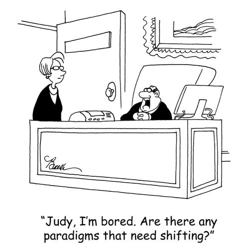 'Judy, I'm bored. Are there any paradigms that need shifting?'