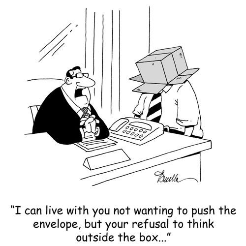 'I can live with you not wanting to push the envelope, but your refusal to think outside the box...'