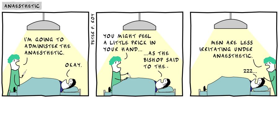 'I'm going to administer the anaesthetic.' - 'Okay.' - 'You might feel a little prick in your hand...' - '...as the bishop said to the-' - 'Men are less irritating under anaesthetic.' - 'Zzz...'