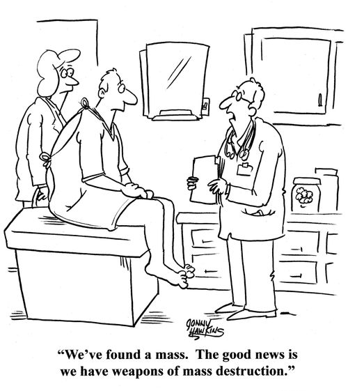 Doctor to man: 'We've found a mass.  The good news is we have weapons of mass destruction.'