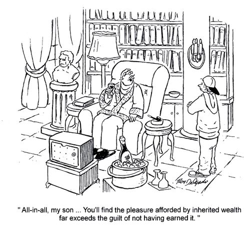 'All-in-all, my son... you'll find the pleasure afforded by inherited wealth far exceeds the guilt of not having earned it.'